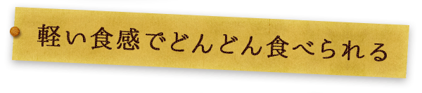 軽い食感でどんどん食べられる